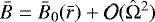 ${\bar{B}} = \Bb_0({\bar{r}}) + \mathcal{O}({\hat{\mathrm{\Omega}}}^2)$