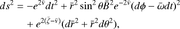 \begin{align*}\begin{split}ds^2 & = -e^{2{\bar{\nu}}} dt^2 + {\bar{r}}^2 \sin^2\theta {\bar{B}}^2 e^{-2{\bar{\nu}}}(d\phi - {\bar{\omega}} dt)^2 \\ & \quad + e^{2({\bar{\zeta}}-{\bar{\nu}})}(d{\bar{r}}^2 + {\bar{r}}^2d\theta^2), \end{split}\end{align*}