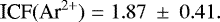 Mathematical equation: \begin{equation*} \textrm{ICF}(\textrm{Ar}^{2+}) = 1.87~\pm~0.41.\end{equation*}