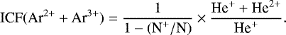 Mathematical equation: \begin{equation*} \textrm{ICF}(\textrm{Ar}^{2+} + \textrm{Ar}^{3+}) = \frac{1}{1 - (\textrm{N}^{+}/\textrm{N})} \times \frac{\textrm{He}^{+} + \textrm{He}^{2+}}{\textrm{He}^{+}}.\end{equation*}