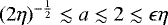 $(2 \eta)^{-\frac{1}{2}} \lesssim a \lesssim 2 \lesssim \epsilon \eta$