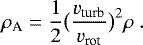 \begin{equation*}\rho_{\textrm{A}}=\frac{1}{2} \big(\frac{v_{\textrm{turb}}}{v_{\textrm{rot}}}\big)^2 \rho\ . \end{equation*}