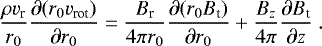 \begin{equation*}\frac{\rho v_{\textrm{r}}}{r_0} \frac{\partial (r_0 v_{\textrm{rot}})}{\partial r_0}=\frac{B_{\textrm{r}}}{4 \pi r_0} \frac{\partial (r_0 B_{\textrm{t}})}{\partial r_0} + \frac{B_z}{4 \pi} \frac{\partial B_{\textrm{t}}}{\partial z}\ . \end{equation*}