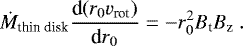 \begin{equation*} \dot{M}_{\textrm{thin\ disk}} \frac{\textrm{d}(r_0v_{\textrm{rot}})}{\textrm{d}r_0}=-r_0^2B_{\textrm{t}}B_{\textrm{z}}\ . \end{equation*}