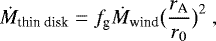 \begin{equation*}\dot{M}_{\textrm{thin\ disk}}= f_{\textrm{g}} \dot{M}_{\textrm{wind}} \big(\frac{r_{\textrm{A}}}{r_0} \big)^2 \ , \end{equation*}