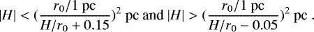 \begin{equation*} |H| < (\frac{r_0/\textrm{1~pc}}{H/r_0+0.15})^2~\textrm{pc} \ \textrm{and}\ |H| > (\frac{r_0/\textrm{1~pc}}{H/r_0-0.05})^2~\textrm{pc}\ . \end{equation*}