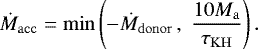Mathematical equation: \begin{equation*} \dot{M}_{\mathrm{acc}} = \mathrm{min}\left( - \dot{M}_{\mathrm{donor}}\, , \; \frac{10 M_{\mathrm{a}}}{\tau_{\mathrm{KH}}} \right).\vspace*{-3pt} \end{equation*}
