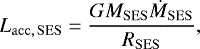 Mathematical equation: \begin{equation*} L_{\mathrm{acc, \, SES}} = \frac{G M_{\mathrm{SES}} \dot{M}_{\mathrm{SES}}}{R_{\mathrm{SES}}}, \end{equation*}