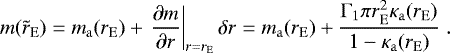 \begin{align*} m(\tilde{r}_{\mathrm{E}}) = m_{\mathrm{a}}(r_{\mathrm{E}}) + \left. \dfrac{\partial m}{\partial r} \right|_{r=r_{\mathrm{E}}} \delta r = m_{\mathrm{a}}(r_{\mathrm{E}}) + \dfrac{\mathrm\Gamma_1 \pi r_{\mathrm{E}}^2 \kappa_{\mathrm{a}}(r_{\mathrm{E}})}{1 - \kappa_{\mathrm{a}}(r_{\mathrm{E}})} \;. \end{align*}