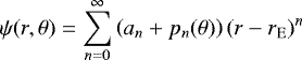 \begin{equation*} \psi(r, \theta) = \sum \limits_{n=0}^{\infty} \left( a_n + p_n (\theta) \right) (r - r_{\mathrm{E}})^n\end{equation*}