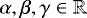 $\alpha, \beta, \gamma \in \mathbb{R}$