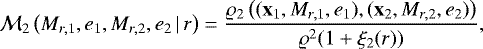 \begin{equation*}{\cal M}_2\left(M_{r,1},e_1,M_{r,2},e_2\,|\,r\right)= \frac{\varrho_2\left((\mathbf{x}_1,M_{r,1},e_1),(\mathbf{x}_2,M_{r,2},e_2)\right)} {\varrho^2(1+\xi_2(r))}, \end{equation*}