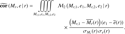 \begin{multline*}\widetilde{\textbf{cor}}\left(M_r,e\,|\,r\right) = \iiiint\limits_{M_{r,1},e_1,M_{r,2},e_2} {\cal M}_2\left(M_{r,1},e_1,M_{r,2},e_2\,|\,r\right)\\ \times \frac{ \left(M_{r,1}-\overline{M_r}(r)\right)(e_1-\overline{e}(r)) } { \sigma_{M_{r}}(r)\, \sigma_e(r) }. \end{multline*}