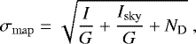 \begin{equation*} \sigma_{\mathrm{map}}=\sqrt{\dfrac{I}{G}&#x002B;\dfrac{I_{\mathrm{sky}}}{G}&#x002B;N_{\mathrm{D}}}\ ,\end{equation*}