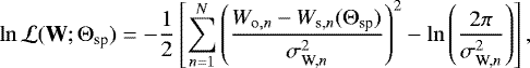 \begin{equation*}\ln \mathcal{L}(\textbf{W};{ {\mathrm{\Theta}}}_{\textrm{sp}}) = -\frac{1}{2} \left[ \sum^N_{n=1} \left(\frac{W_{\textrm{o},n}-W_{\textrm{s,}n}({ {\mathrm{\Theta}}}_{\textrm{sp}})}{\sigma_{\textrm{W,} n}^{2}} \right)^2 - \ln \left( \frac{2\pi}{\sigma_{\textrm{W,} n}^2}\right) \right], \end{equation*}