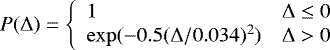 \[ P({\mathrm{\Delta}}) =\left\{ \begin{array}{ll} 1 & {\mathrm{\Delta}} \le 0 \\ \exp(-0.5({\mathrm{\Delta}}/0.034)^2) & {\mathrm{\Delta}} > 0 \\ \end{array} \right. \]