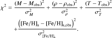 \begin{eqnarray*}\chi^2 &=& \frac{\left(M - M_{\mathrm{obs}}\right)^2}{\sigma_{M}^2} &#x002B; \frac{\left(\rho - \rho_{\mathrm{obs}}\right)^2}{\sigma_{\rho}^2} &#x002B; \frac{\left(T - T_{\mathrm{obs}}\right)^2}{\sigma_{T}^2} \nonumber\\ &&&#x002B; \frac{\left(\mathrm{[Fe/H]}_{\mathrm{s}} - \mathrm{[Fe/H]}_{\mathrm{s,obs}}\right)^2}{\sigma_{\mathrm{[Fe/H]_{\mathrm{s}}}}^2}. \end{eqnarray*}