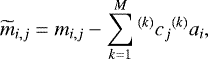 \begin{equation*} \widetilde{m}_{i, j} = m_{i,j} - \sum^{M}_{k=1} {^{(k)}}c_{j} {^{(k)}}a_{i},\vspace*{-3pt}\end{equation*}