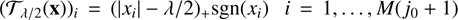 $$ \begin{array}{cc}{\begin{array}{c}(\cal{T}_{\lambda/2}{(\mathbf x)})\end{array}}_i={({\vert x_i\vert}-\lambda/2)}_+\mathrm{sgn}{(x_i)}&i=1,\dots,M{(j_0+1)}\end{array} $$