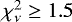 $\chi^2_{\nu} \geq 1.5$