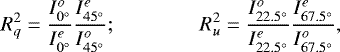 \begin{equation*} R^2_q=\frac{I^{o}_{0^{\circ}}}{I^{e}_{0^{\circ}}}\frac{I^{e}_{45^{\circ}}}{I^{o}_{45^{\circ}}}; \qquad \qquad R^2_u=\frac{I^{o}_{22.5^{\circ}}}{I^{e}_{22.5^{\circ}}}\frac{I^{e}_{67.5^{\circ}}}{I^{o}_{67.5^{\circ}}}, \end{equation*}