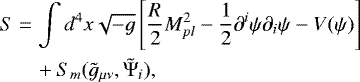 Mathematical equation: \begin{align*} S &= \int d^4x\sqrt{-g}\left[\frac{R}{2}M_{pl}^2 - \frac{1}{2}\partial^i\psi\partial_i\psi - V(\psi)\right]\\ &\quad+ S_m(\tilde{g}_{\mu\nu},\tilde{\mathrm{\Psi}}_i), \nonumber \end{align*}
