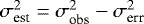 $\sigma_{\textup{est}}^2 =\sigma_{\textup{obs}}^2 -\sigma_{\textup{err}}^2$