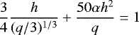 \begin{equation*}\frac{3}{4} \frac{h}{(q/3)^{1/3}} + \frac{50 \alpha h^2}{q } = 1 \vspace*{3pt} \end{equation*}
