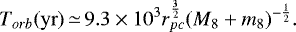 \begin{equation*} {T_{orb}}({\rm{yr}})\, {\simeq}\,{9.3\times{10^3}}{r_{pc}^{\frac{3}{2}}} (M_8+m_8)^{-\frac{1}{2}}. \end{equation*}