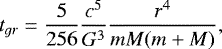 \begin{equation*} {t_{gr}}={\frac{5}{256}}{\frac{c^5}{G^3}}{\frac{r^4}{mM(m+M)}}, \end{equation*}