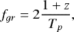 \begin{equation*} {f_{gr}}=2\frac{1+z}{T_p}, \end{equation*}