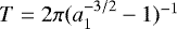 $T=2\pi (a_1^{-3/2}-1)^{-1}$
