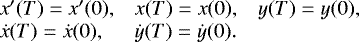\begin{equation*}\begin{array}{lll} \hspace*{-4pt} x'(T)=x'(0),& x(T)=x(0),&y(T)=y(0),\\ \hspace*{-4pt}\dot{x}(T)=\dot{x}(0),&\dot{y}(T)=\dot{y}(0).\end{array}\end{equation*}