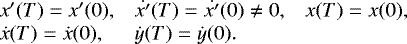 \begin{equation*}\begin{array}{lll} \hspace*{-4pt}x'(T)=x'(0),& \dot {x'}(T)=\dot {x'}(0)\neq0,&x(T)=x(0),\\ \hspace*{-4pt}\dot{x}(T)=\dot{x}(0),&\dot{y}(T)=\dot{y}(0).\end{array}\end{equation*}
