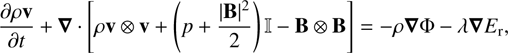 Mathematical equation: $$ \frac{\partial\rho\mathbf v}{\partial t}+\boldsymbol\nabla{\lbrack\rho\mathbf v\oplus\mathbf v+{(p+\frac{{\vert\mathbf B\vert}^2}2)\mathrm I-\mathbf B\otimes\mathbf B}\rbrack}=\rho\boldsymbol\nabla\mathrm\Phi-\lambda\boldsymbol\nabla E_\mathrm r, $$