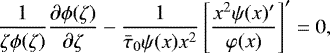 \begin{align*} \frac1{\zeta\phi(\zeta)}\frac{\partial\phi(\zeta)}{\partial\zeta} - \frac1{\bar\tau_0 \psi(x) x^2}\left[\frac{x^2\psi(x)&#x0027;}{\varphi(x)}\right]&#x0027; = 0, \end{align*}
