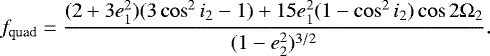 \begin{eqnarray*} f_{\text{quad}} = \frac{(2 + 3e^{2}_{1})(3\cos^{2}i_{2} - 1) + 15e^{2}_{1}(1 - \cos^{2}i_{2})\cos2\mathrm{\Omega}_2}{(1 - e^{2}_{2})^{3/2}}.\end{eqnarray*}