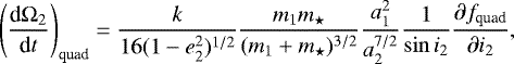 \begin{eqnarray*} \left(\frac{\textrm{d}\mathrm{\Omega}_{2}}{\textrm{d}t}\right)_{\text{quad}} = \frac {k}{16(1-e^{2}_{2})^{1/2}} \frac{m_{1}m_{\star}}{(m_{1} + m_{\star})^{3/2}} \frac{a^{2}_{1}}{a^{7/2}_{2}} \frac{1}{\sin i_{2}} \frac{\partial f_{\text{quad}}}{\partial i_{2}},\end{eqnarray*}