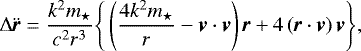 \begin{eqnarray*} {\mathrm{\Delta}}{{\ddot{\textit{\textbf{r}}}}} = \frac{k^{2}m_{\star}}{c^2 r^3} \Bigg \{ \left( \frac{4k^{2}m_{\star}}{r} - {{\textit{\textbf{v}}}}\cdot {{\textbf{\textit{v}}}} \right) {{\textbf{\textit{r}}}} + 4\left({{\textbf{\textit{r}}}}\cdot {{\textbf{\textit{v}}}} \right){{\textbf{\textit{v}}}} \Bigg \},\end{eqnarray*}