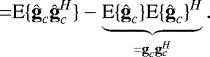 Mathematical equation: \begin{align*} =& {\textrm{E}\{{{\hat{\textbf{g}}}_c {\hat{\textbf{g}}}_c^H}\}} - \underbrace{{\textrm{E}\{{{\hat{\textbf{g}}}_c}\}} {\textrm{E}\{{{\hat{\textbf{g}}}_c}\}}^H}_{= {\textbf{g}}_c {\textbf{g}}_c^H}. \end{align*}