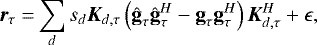 Mathematical equation: \begin{align*} {\bm{r}_{{{\tau}}}} =& \sum_d s_d \bm{K}_{{d,{\tau}}} \left( {\hat{\textbf{g}}}_{\tau}{\hat{\textbf{g}}}_{\tau}^H - {\textbf{g}}_{\tau}{\textbf{g}}_{\tau}^H \right) \bm{K}_{{d,{\tau}}}^H + \epsilon,\end{align*}