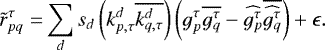 Mathematical equation: \begin{align*} \tilde{r}_{pq}^{\tau} =& \sum_{d} s_{d} \left( k_{p,{\tau}}^{d} \overline{k_{q,{\tau}}^{d}}\right) \left(g_p^{{\tau}} \overline{g_q^{{\tau}}} - \widehat{g_p^{{\tau}}} \overline{\widehat{g_q^{{\tau}}}}\right) + \epsilon.\vspace*{-6pt}\end{align*}