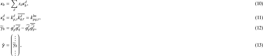 Mathematical equation: \begin{align} \kappa_{b} &= \sum_{d} s_{d} \kappa_{b}^{d},\\ {\kappa_{b}^d} &= k_{p,{\tau}}^d \overline{k_{q,{\tau}}^d} = k^{lm}_{pq,{\tau}},\\ \widetilde{\gamma}_b &= g_p^{{\tau}}\overline{g_q^{{\tau}}}-\widehat{g_p^{{\tau}}}\overline{\widehat{g_p^{{\tau}}}},\\ {\bm{\tilde{\gamma}}} &= \begin{pmatrix} \vdots \\ \widetilde{\gamma}_b \\ \vdots \end{pmatrix}, \end{align}
