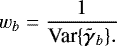 Mathematical equation: \begin{align*} w_{b} &= \frac{1}{{\textrm{Var}\{{{\bm{\tilde{\gamma}}}_{b}}\}}.} \end{align*}