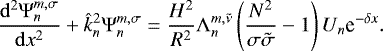 \begin{equation*} \frac{{{\mathrm{d}}}^2 \mathrm{\Psi}_n^{m,\sigma}}{{{\mathrm{d}}}x^2} + \hat{k}_n^2 \mathrm{\Psi}_n^{m,\sigma} = \frac{H^2}{R^2} \mathrm{\Lambda}_n^{m,\tilde{\nu}} \left(\frac{N^2}{\sigma \tilde{\sigma}} - 1 \right) U_n \textrm{e}^{- \delta x}.\end{equation*}