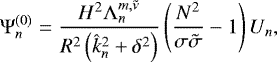 \begin{equation*} \mathrm{\Psi}_n^{(0)} = \frac{H^2 \mathrm{\Lambda}_n^{m,\tilde{\nu}}}{R^2 \left(\hat{k}_n^2 + \delta^2 \right)} \left(\frac{N^2}{\sigma \tilde{\sigma}} - 1 \right) U_n, \end{equation*}