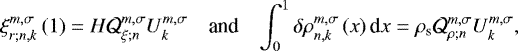 \begin{equation*} \begin{array}{rcl} \displaystyle \xi_{r;n,k}^{m,\sigma} \left(1 \right) = H \mathcal{Q}_{\xi; n}^{m,\sigma} U_k^{m,\sigma} & \mbox{and} & \displaystyle \int_0^1 \delta \rho_{n,k}^{m,\sigma} \left(x \right) \textrm{d} x = \rho_{\textrm{s}} \mathcal{Q}_{\rho; n}^{m,\sigma} U_k^{m,\sigma}, \end{array} \end{equation*}