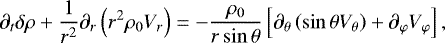 \begin{equation*} \partial_t \delta \rho &#x002B; \frac{1}{r^2} \partial_r \left(r^2 \rho_0 V_r \right) = - \frac{\rho_0}{r \sin \theta} \left[\partial_{\theta} \left(\sin \theta V_{\theta} \right) &#x002B; \partial_{\varphi} V_{\varphi} \right], \end{equation*}
