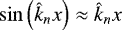 $ \sin \left(\hat{k}_n x \right) \approx \hat{k}_n x $