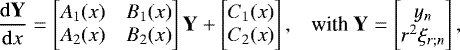 \begin{equation*} \begin{array}{@{}rl} \displaystyle \frac{{{\mathrm{d}}} \textbf{Y}}{{{\mathrm{d}}}x} = \begin{bmatrix} A_1 (x) & B_1 (x) \\ A_2 (x) & B_2 (x) \end{bmatrix} \textbf{Y} + \begin{bmatrix} C_1(x) \\ C_2 (x) \end{bmatrix}, & \mbox{with} \ \displaystyle \textbf{Y} = \begin{bmatrix} y_n \\ r^2 \xi_{r;n} \displaystyle \end{bmatrix} \end{array} \! \!,\end{equation*}